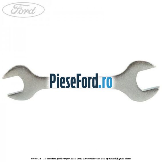 Cheie 14 - 17 deschisa Ford Ranger 2019-2022 2.0 EcoBlue 4x4 213 cp T20DD0J, YN2X diesel