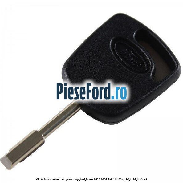 Cheie bruta culoare neagra cu cip Ford Fiesta 2002-2005 1.6 TDCi 90 cp HHJA, HHJB diesel