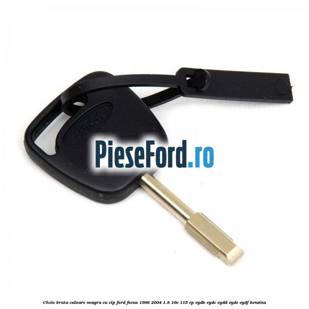 Cheie bruta culoare neagra cu cip Ford Focus 1998-2004 1.8 16V 115 cp EYDB, EYDC, EYDD, EYDE, EYDF benzina