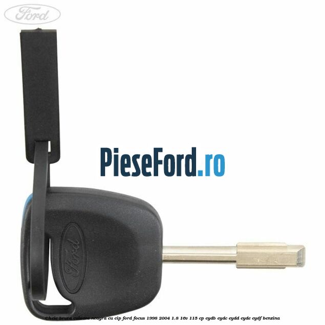 Cheie bruta culoare neagra cu cip Ford Focus 1998-2004 1.8 16V 115 cp EYDB, EYDC, EYDD, EYDE, EYDF benzina