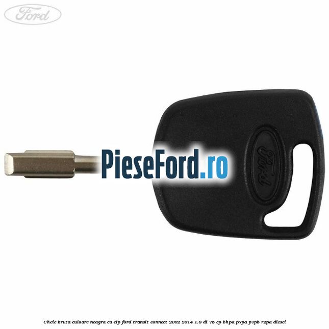 Cheie bruta culoare neagra cu cip Ford Transit Connect 2002-2014 1.8 Di 75 cp BHPA, P7PA, P7PB, R2PA diesel