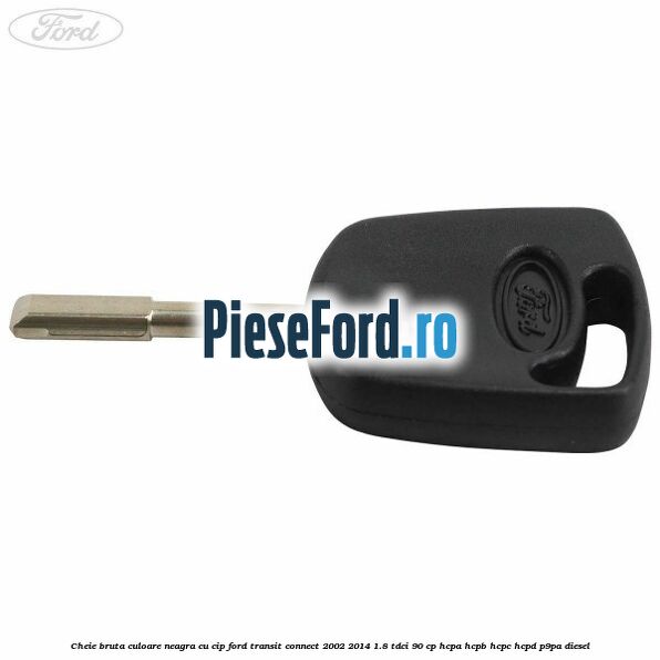 Cheie bruta culoare neagra cu cip Ford Transit Connect 2002-2014 1.8 TDCi 90 cp HCPA, HCPB, HCPC, HCPD, P9PA diesel