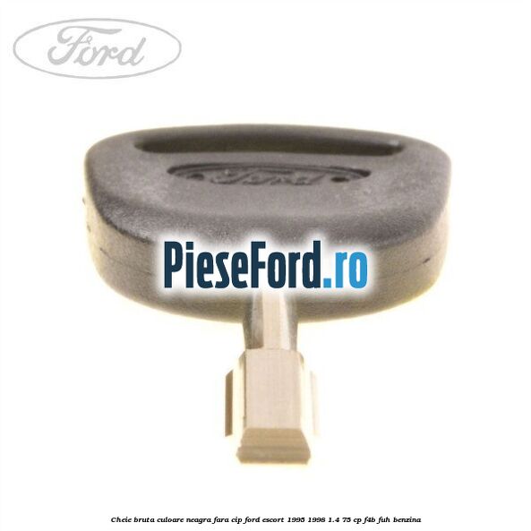 Cheie bruta culoare neagra fara cip Ford Escort 1995-1998 1.4 75 cp F4B, FUH benzina