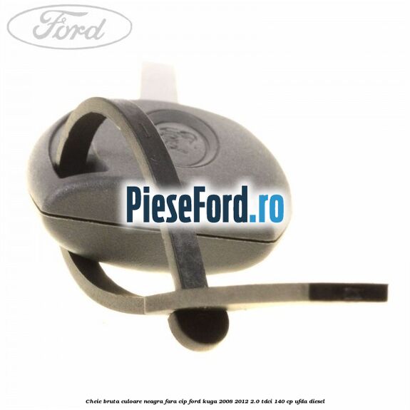 Cheie bruta culoare neagra fara cip Ford Kuga 2008-2012 2.0 TDCI 140 cp UFDA diesel