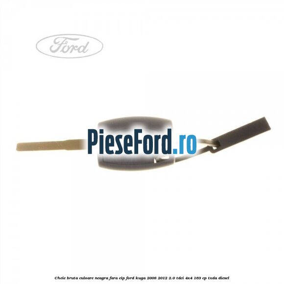 Cheie bruta culoare neagra fara cip Ford Kuga 2008-2012 2.0 TDCI 4x4 163 cp TXDA diesel