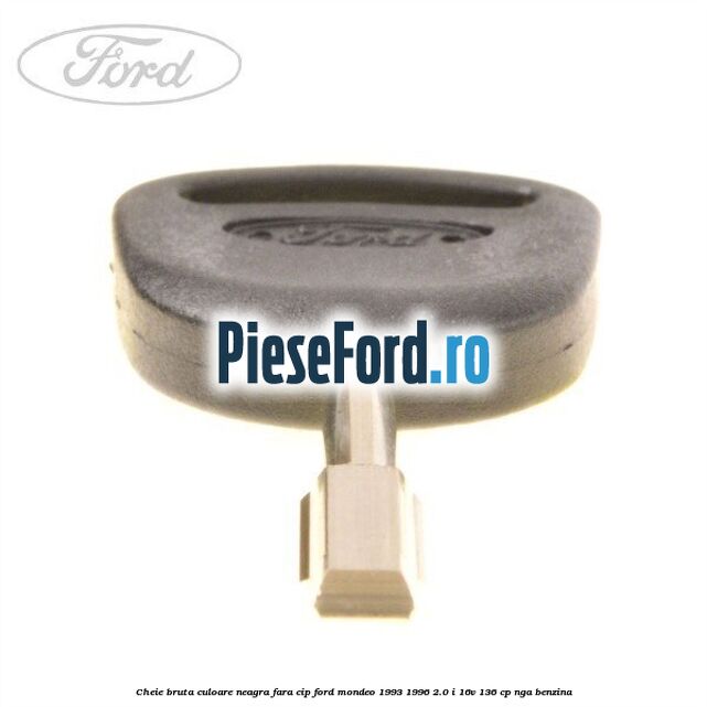 Cheie bruta culoare neagra fara cip Ford Mondeo 1993-1996 2.0 i 16V 136 cp NGA benzina