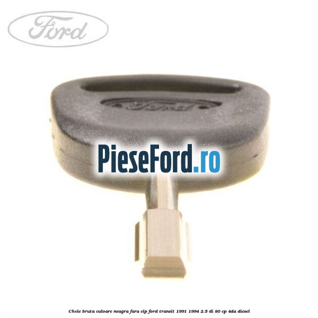 Cheie bruta culoare neagra fara cip Ford Transit 1991-1994 2.5 DI 80 cp 4DA diesel