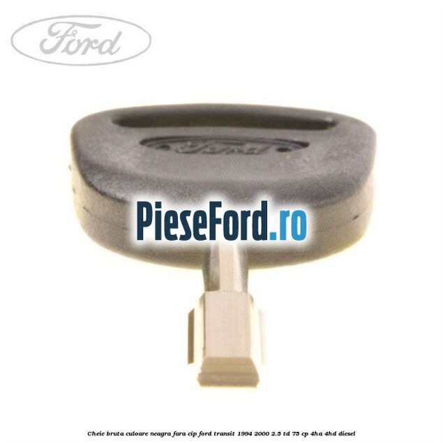 Cheie bruta culoare neagra fara cip Ford Transit 1994-2000 2.5 TD 75 cp 4HA, 4HD diesel