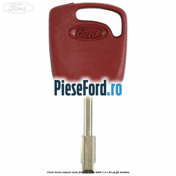 Cheie bruta culoare rosie Ford Ka 1996-2008 1.3 i 50 cp JJB benzina