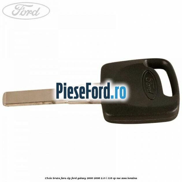 Cheie bruta fara cip Ford Galaxy 2000-2006 2.0 i 116 cp NSE, ZVSA benzina
