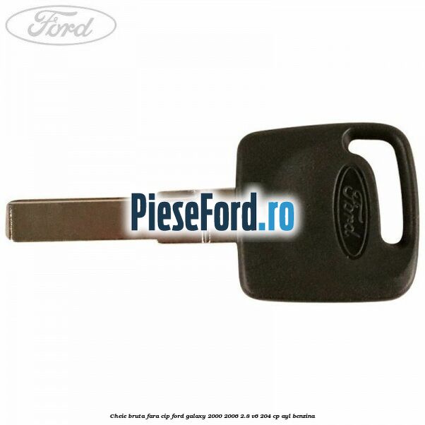 Cheie bruta fara cip Ford Galaxy 2000-2006 2.8 V6 204 cp AYL benzina