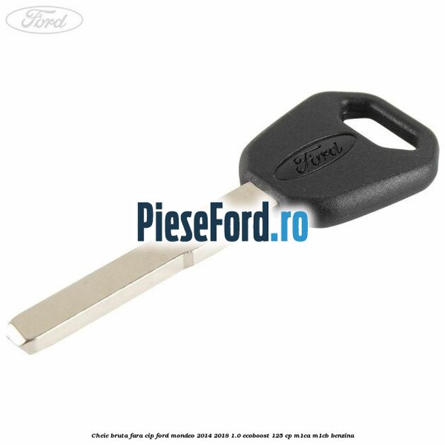 Cheie bruta fara cip Ford Mondeo 2014-2018 1.0 EcoBoost 125 cp M1CA, M1CB benzina