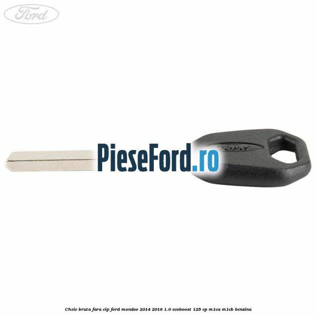 Cheie bruta fara cip Ford Mondeo 2014-2018 1.0 EcoBoost 125 cp M1CA, M1CB benzina