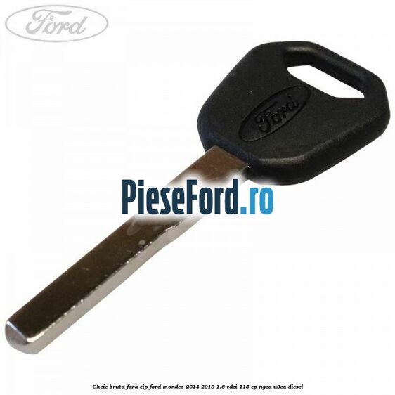 Cheie bruta fara cip Ford Mondeo 2014-2018 1.6 TDCi 115 cp NGCA, U3CA diesel