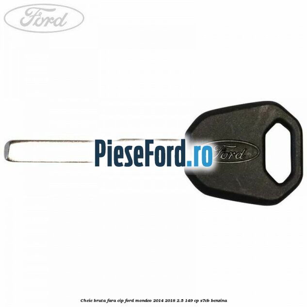 Cheie bruta fara cip Ford Mondeo 2014-2018 2.5 149 cp S7CB benzina