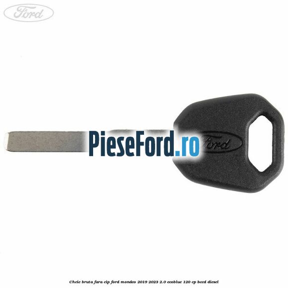 Cheie bruta fara cip Ford Mondeo 2019-2023 2.0 EcoBlue 120 cp BCCD diesel