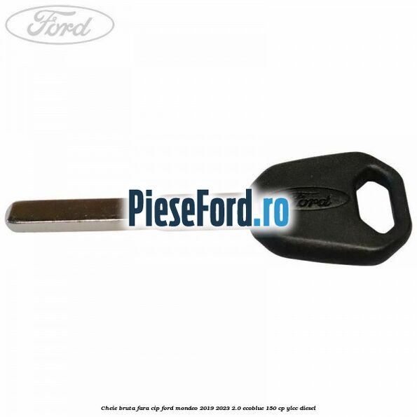 Cheie bruta fara cip Ford Mondeo 2019-2023 2.0 EcoBlue 150 cp YLCC diesel