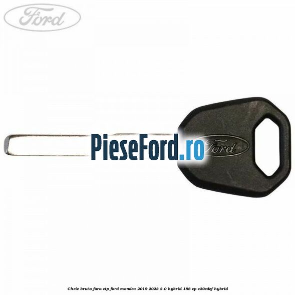 Cheie bruta fara cip Ford Mondeo 2019-2023 2.0 Hybrid 188 cp C20EDEF hybrid