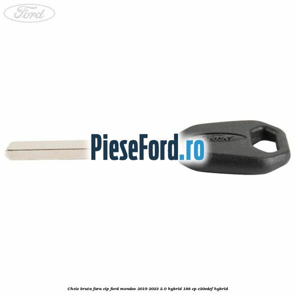 Cheie bruta fara cip Ford Mondeo 2019-2023 2.0 Hybrid 188 cp C20EDEF hybrid