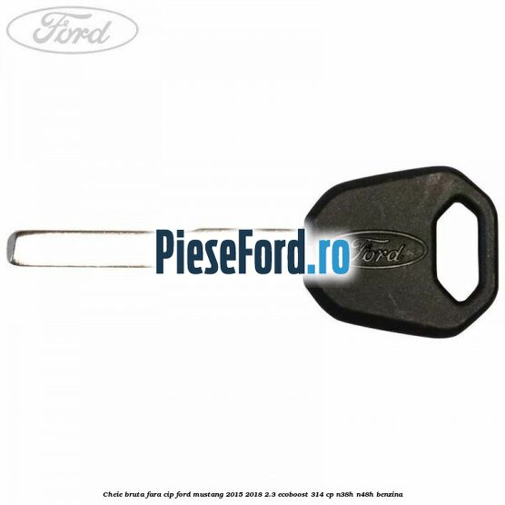 Cheie bruta fara cip Ford Mustang 2015-2018 2.3 EcoBoost 314 cp Cheie bruta fara cip Ford Mustang 2015-2018 2.3 EcoBoost 314 cp N38H, N48H benzina