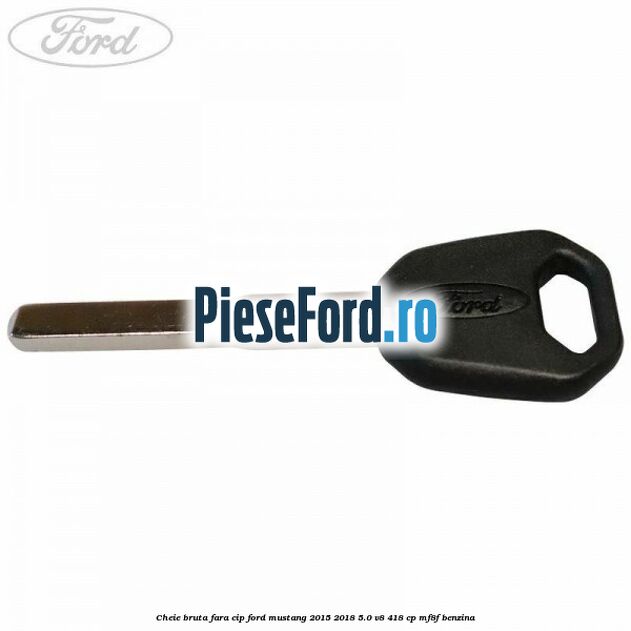 Cheie bruta fara cip Ford Mustang 2015-2018 5.0 V8 418 cp MF8F benzina