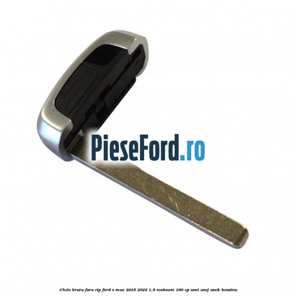 Cheie bruta fara cip Ford S-Max 2015-2023 1.5 EcoBoost 160 cp UNCI, UNCJ, UNCK benzina