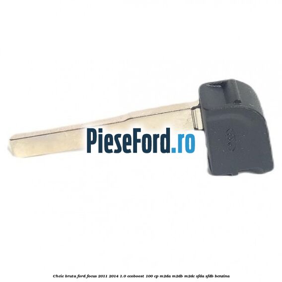 Cheie bruta Ford Focus 2011-2014 1.0 EcoBoost 100 cp M2DA, M2DB, M2DC, SFDA, SFDB benzina