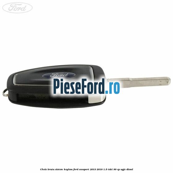 Cheie bruta sistem KEYLESS Ford EcoSport 2013-2018 1.5 TDCi 90 cp Cheie bruta sistem KEYLESS Ford EcoSport 2013-2018 1.5 TDCi 90 cp UGJE diesel
