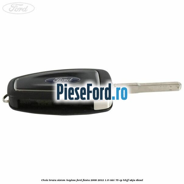 Cheie bruta sistem KEYLESS Ford Fiesta 2008-2012 1.6 TDCi 75 cp HHJF, UBJA diesel