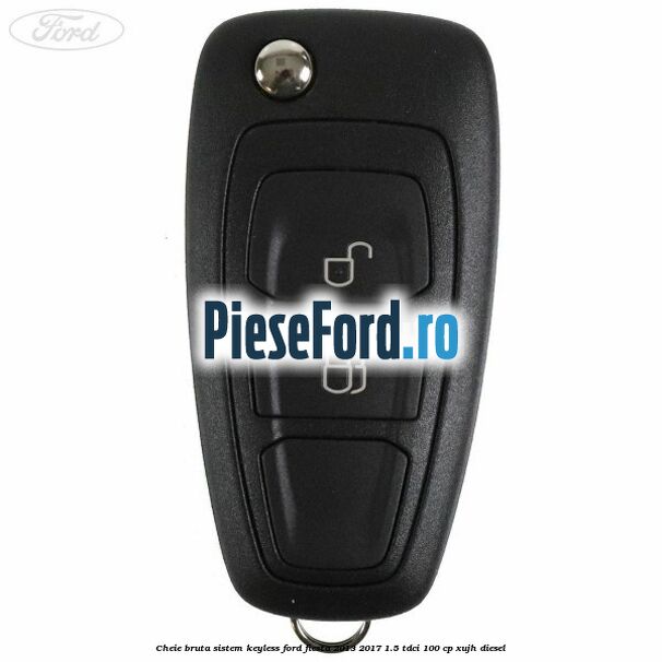 Cheie bruta sistem KEYLESS Ford Fiesta 2013-2017 1.5 TDCi 100 cp XUJH diesel