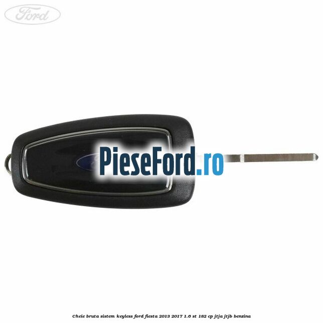 Cheie bruta sistem KEYLESS Ford Fiesta 2013-2017 1.6 ST 182 cp JTJA, JTJB benzina