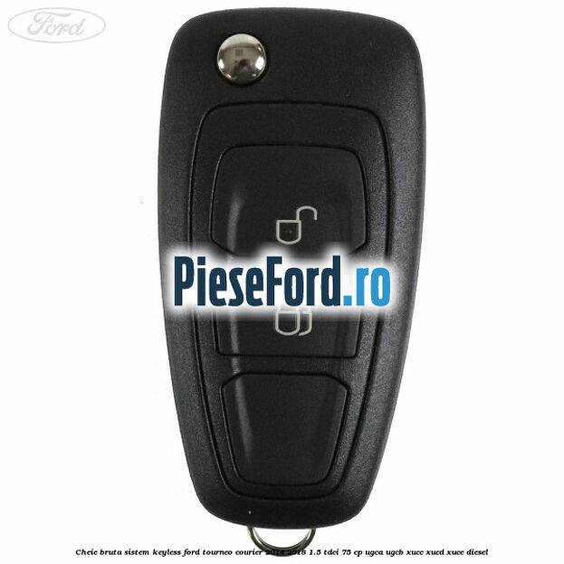 Cheie bruta sistem KEYLESS Ford Tourneo Courier 2014-2018 1.5 TDCi 75 cp UGCA, UGCB, XUCC, XUCD, XUCE diesel