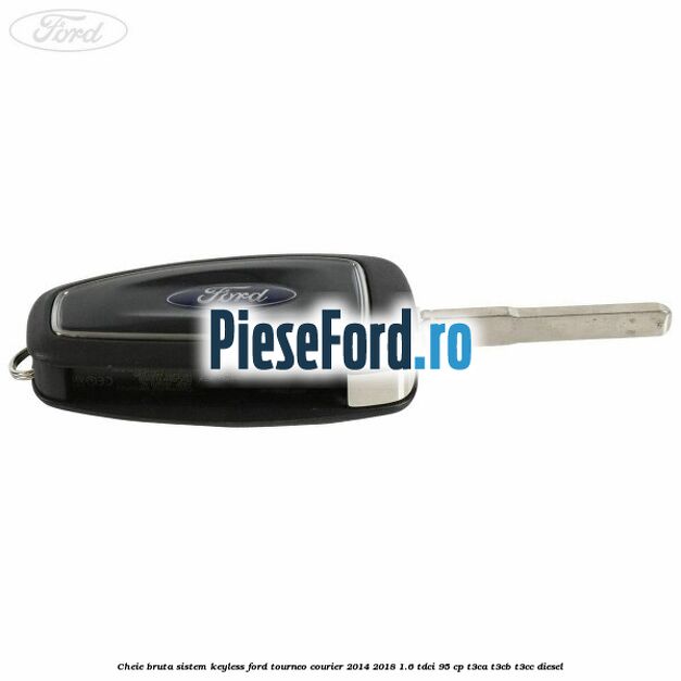 Cheie bruta sistem KEYLESS Ford Tourneo Courier 2014-2018 1.6 TDCi 95 cp T3CA, T3CB, T3CC diesel