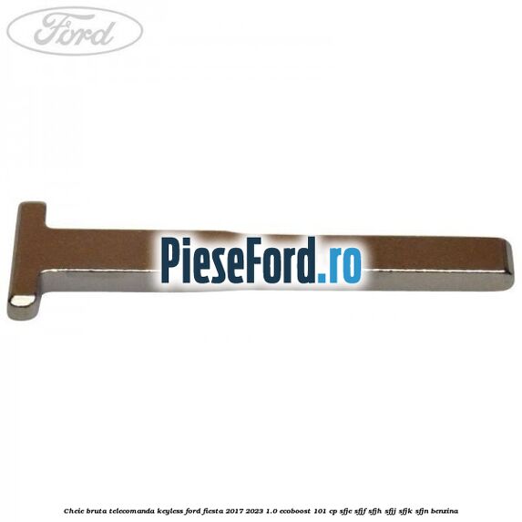 Cheie bruta telecomanda keyless Ford Fiesta 2017-2023 1.0 EcoBoost 101 cp SFJE, SFJF, SFJH, SFJJ, SFJK, SFJN benzina