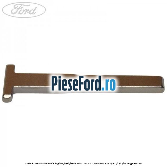 Cheie bruta telecomanda keyless Ford Fiesta 2017-2023 1.0 EcoBoost 124 cp Cheie bruta telecomanda keyless Ford Fiesta 2017-2023 1.0 EcoBoost 124 cp M1JL, M1JM, M1JP benzina