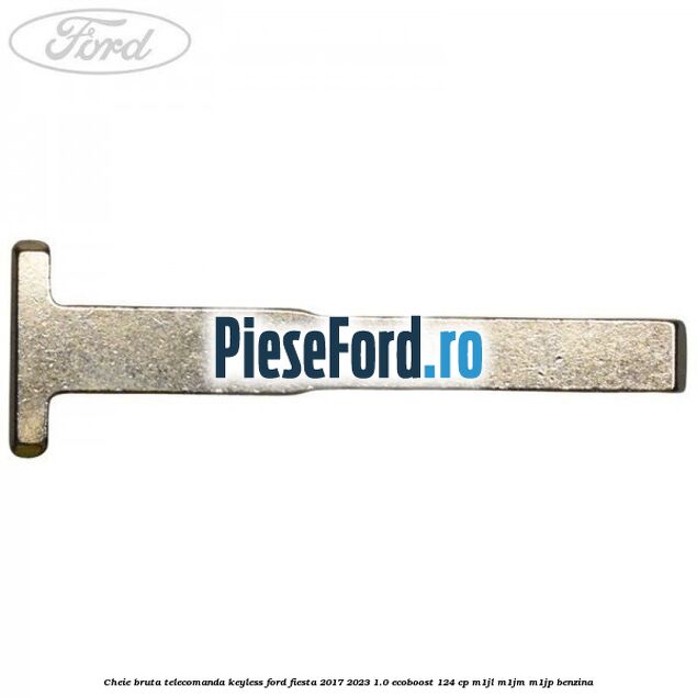 Cheie bruta telecomanda keyless Ford Fiesta 2017-2023 1.0 EcoBoost 124 cp Cheie bruta telecomanda keyless Ford Fiesta 2017-2023 1.0 EcoBoost 124 cp M1JL, M1JM, M1JP benzina