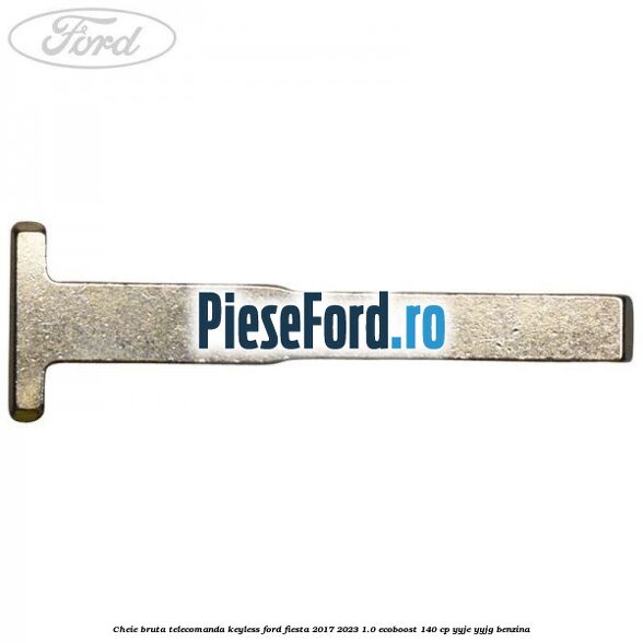 Cheie bruta telecomanda keyless Ford Fiesta 2017-2023 1.0 EcoBoost 140 cp Cheie bruta telecomanda keyless Ford Fiesta 2017-2023 1.0 EcoBoost 140 cp YYJE, YYJG benzina