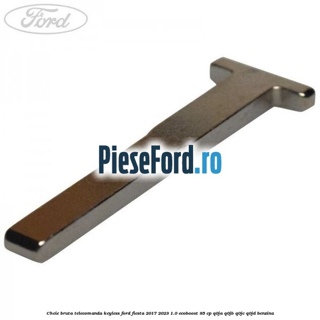 Cheie bruta telecomanda keyless Ford Fiesta 2017-2023 1.0 EcoBoost 85 cp Q0JA, Q0JB, Q0JC, Q0JD benzina