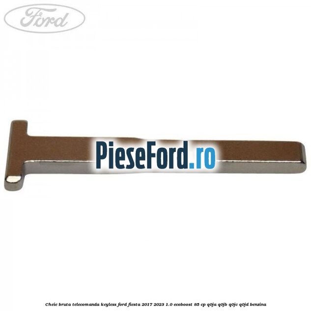 Cheie bruta telecomanda keyless Ford Fiesta 2017-2023 1.0 EcoBoost 85 cp Q0JA, Q0JB, Q0JC, Q0JD benzina