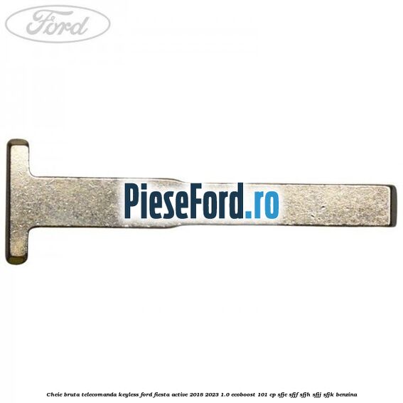 Cheie bruta telecomanda keyless Ford Fiesta Active 2018-2023 1.0 EcoBoost 101 cp SFJE, SFJF, SFJH, SFJJ, SFJK benzina