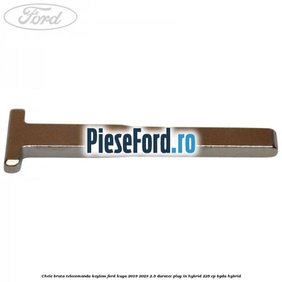Cheie bruta telecomanda keyless Ford Kuga 2019-2023 2.5 Duratec Plug-in-Hybrid 225 cp Cheie bruta telecomanda keyless Ford Kuga 2019-2023 2.5 Duratec Plug-in-Hybrid 225 cp BGDA hybrid