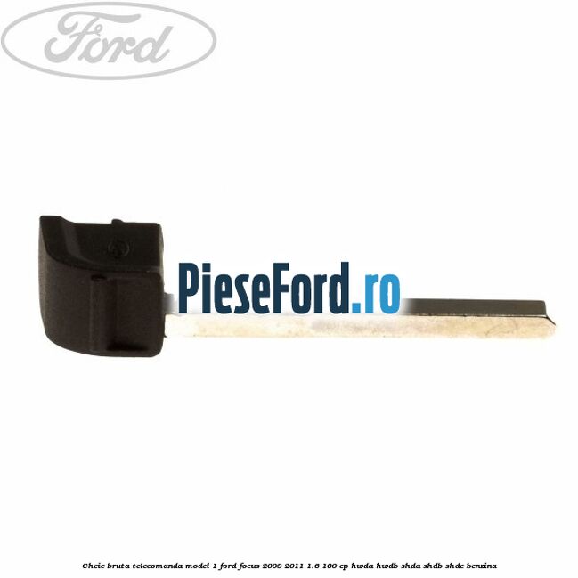 Cheie bruta telecomanda model 1 Ford Focus 2008-2011 1.6 100 cp HWDA, HWDB, SHDA, SHDB, SHDC benzina