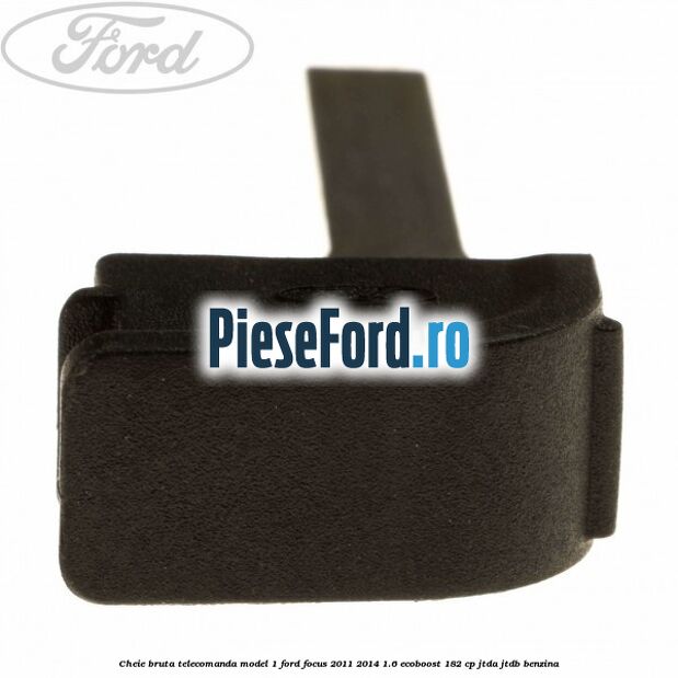 Cheie bruta telecomanda model 1 Ford Focus 2011-2014 1.6 EcoBoost 182 cp JTDA, JTDB benzina