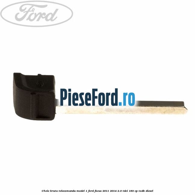 Cheie bruta telecomanda model 1 Ford Focus 2011-2014 2.0 TDCi 163 cp TXDB diesel