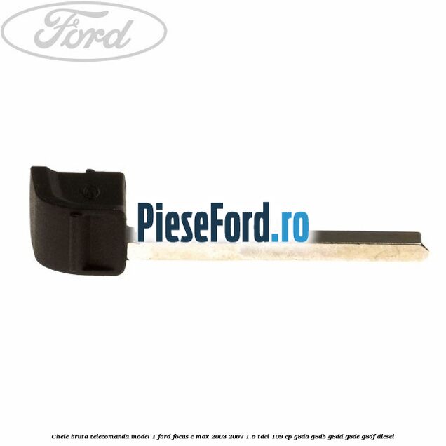 Cheie bruta telecomanda model 1 Ford Focus C-Max 2003-2007 1.6 TDCi 109 cp G8DA, G8DB, G8DD, G8DE, G8DF diesel
