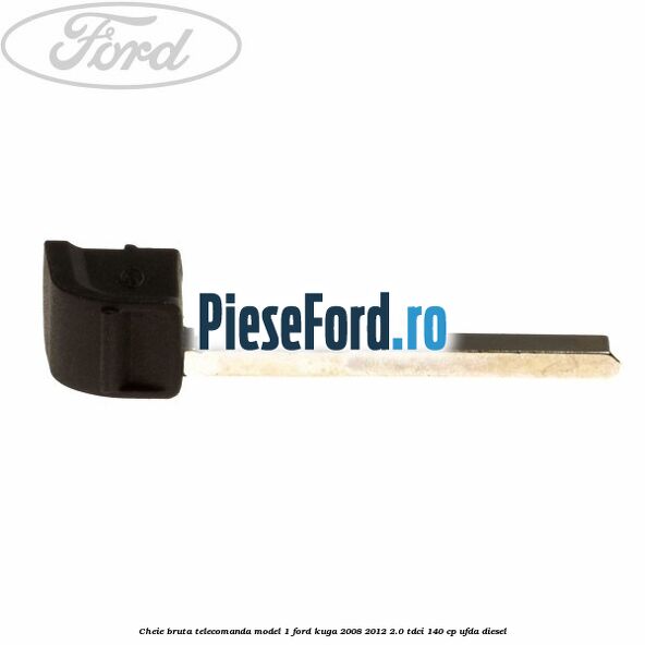 Cheie bruta telecomanda model 1 Ford Kuga 2008-2012 2.0 TDCI 140 cp UFDA diesel