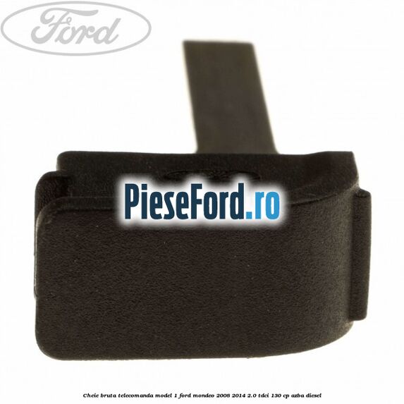 Cheie bruta telecomanda model 1 Ford Mondeo 2008-2014 2.0 TDCi 130 cp AZBA diesel