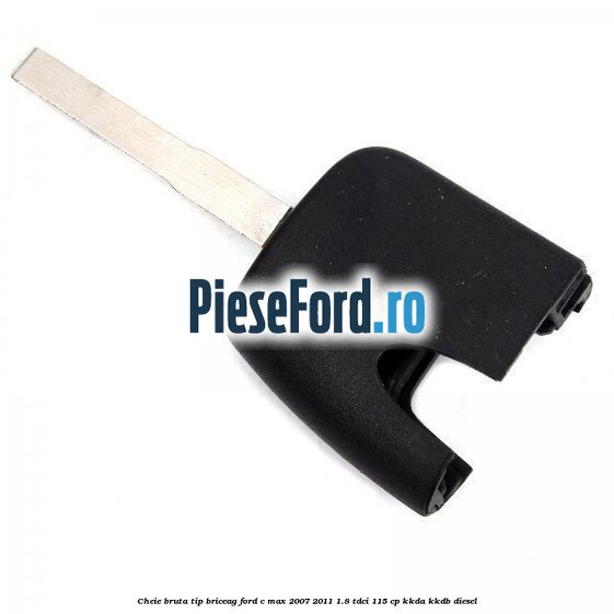 Cheie bruta tip briceag Ford C-Max 2007-2011 1.8 TDCi 115 cp KKDA, KKDB diesel
