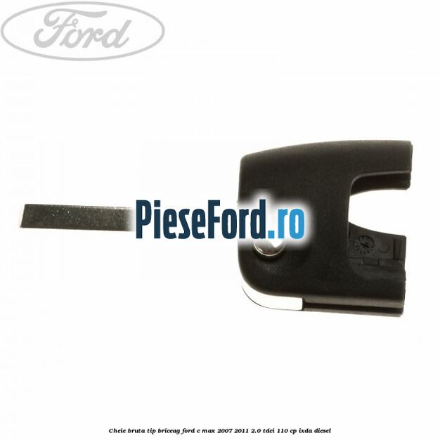 Cheie bruta tip briceag Ford C-Max 2007-2011 2.0 TDCi 110 cp IXDA diesel