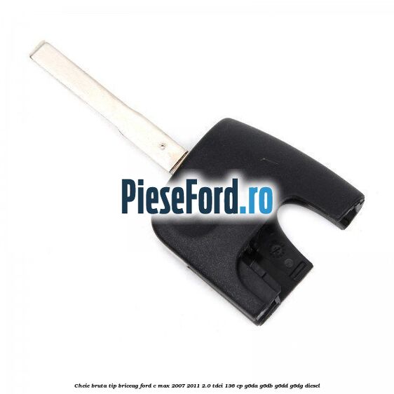Cheie bruta tip briceag Ford C-Max 2007-2011 2.0 TDCi 136 cp Cheie bruta tip briceag Ford C-Max 2007-2011 2.0 TDCi 136 cp G6DA, G6DB, G6DD, G6DG diesel